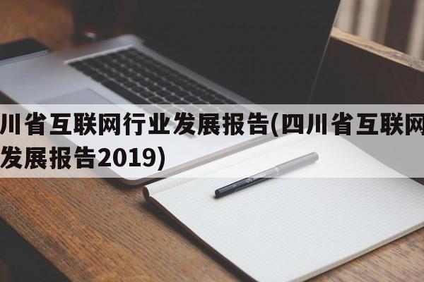 四川省互联网行业发展报告(四川省互联网行业发展报告2019)
